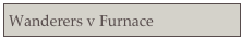Wanderers v Furnace